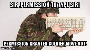 Keyboard Warrior | SIR, PERMISSION TO TYPE SIR! PERMISSION GRANTED SOLDIER,MOVE OUT! | image tagged in keyboard warrior | made w/ Imgflip meme maker