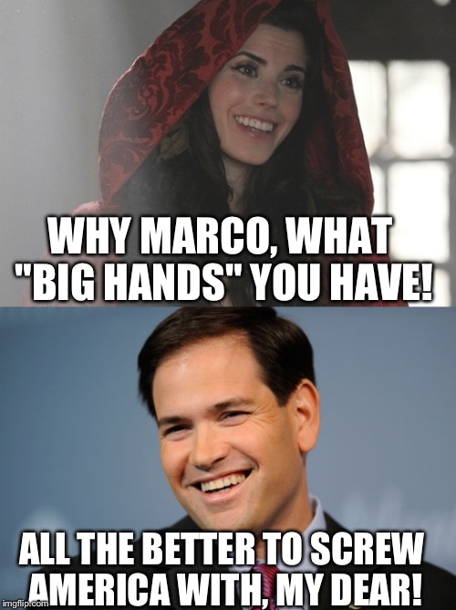 Anyone who saw Rubio's "big hands" attack on Trump will get this. (Disclaimer; I am not a Trump supporter) |  WHY MARCO, WHAT "BIG HANDS" YOU HAVE! ALL THE BETTER TO SCREW AMERICA WITH, MY DEAR! | image tagged in marco rubio,big hands,little red riding hood,presidential race | made w/ Imgflip meme maker
