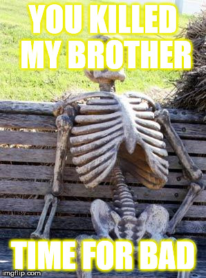 Waiting Skeleton Meme | YOU KILLED MY BROTHER; TIME FOR BAD | image tagged in memes,waiting skeleton | made w/ Imgflip meme maker