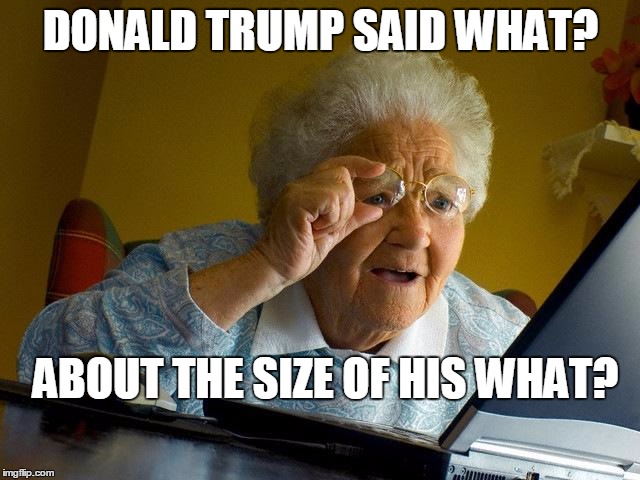 Grandma Finds The Internet | DONALD TRUMP SAID WHAT? ABOUT THE SIZE OF HIS WHAT? | image tagged in memes,grandma finds the internet | made w/ Imgflip meme maker