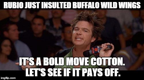 Bold Move Cotton | RUBIO JUST INSULTED BUFFALO WILD WINGS; IT'S A BOLD MOVE COTTON. LET'S SEE IF IT PAYS OFF. | image tagged in bold move cotton | made w/ Imgflip meme maker