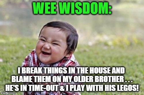 Yeah...I did this to my younger brother . . .  | WEE WISDOM:; I BREAK THINGS IN THE HOUSE AND BLAME THEM ON MY OLDER BROTHER . . . HE'S IN TIME-OUT & I PLAY WITH HIS LEGOS! | image tagged in memes,evil toddler,break,time-out,legos | made w/ Imgflip meme maker