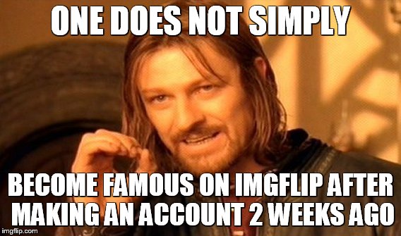 One Does Not Simply | ONE DOES NOT SIMPLY; BECOME FAMOUS ON IMGFLIP AFTER MAKING AN ACCOUNT 2 WEEKS AGO | image tagged in memes,one does not simply | made w/ Imgflip meme maker