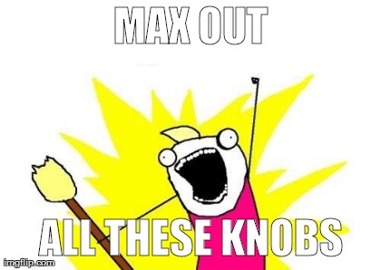 X All The Y Meme | MAX OUT ALL THESE KNOBS | image tagged in memes,x all the y | made w/ Imgflip meme maker