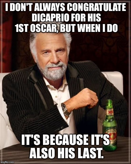 The Most Interesting Man In The World Meme | I DON'T ALWAYS CONGRATULATE DICAPRIO FOR HIS 1ST OSCAR, BUT WHEN I DO IT'S BECAUSE IT'S ALSO HIS LAST. | image tagged in memes,the most interesting man in the world | made w/ Imgflip meme maker