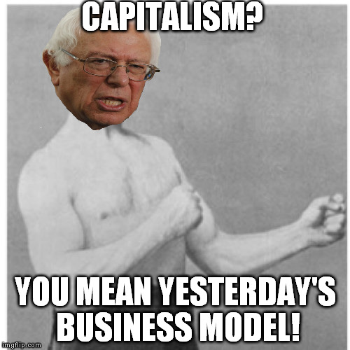 Overly Socialist Guy | CAPITALISM? YOU MEAN YESTERDAY'S BUSINESS MODEL! | image tagged in memes,overly manly man,overly socialist guy,bernie sanders,socialism,socialism is transitory communism | made w/ Imgflip meme maker