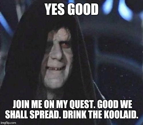 YES GOOD JOIN ME ON MY QUEST. GOOD WE SHALL SPREAD. DRINK THE KOOLAID. | made w/ Imgflip meme maker
