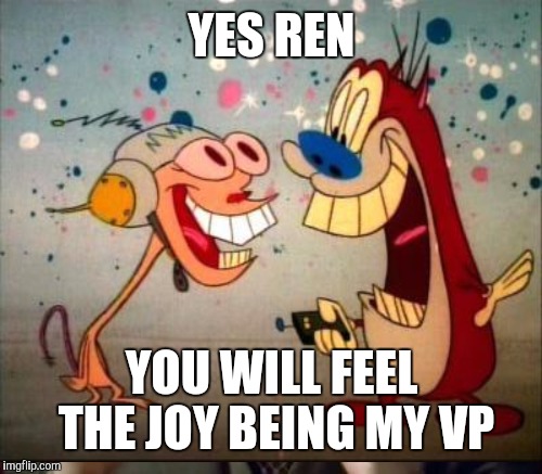 YES REN YOU WILL FEEL THE JOY BEING MY VP | made w/ Imgflip meme maker