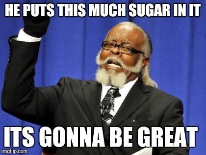 Too Damn High Meme | HE PUTS THIS MUCH SUGAR IN IT ITS GONNA BE GREAT | image tagged in memes,too damn high | made w/ Imgflip meme maker