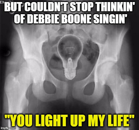 lightbulb in bum | BUT COULDN'T STOP THINKIN' OF DEBBIE BOONE SINGIN' "YOU LIGHT UP MY LIFE" | image tagged in lightbulb in bum | made w/ Imgflip meme maker