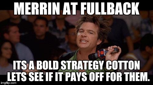 Bold Move Cotton | MERRIN AT FULLBACK; ITS A BOLD STRATEGY COTTON 
LETS SEE IF IT PAYS OFF FOR THEM. | image tagged in bold move cotton | made w/ Imgflip meme maker