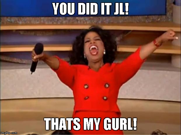Oprah You Get A Meme | YOU DID IT JL! THATS MY GURL! | image tagged in memes,oprah you get a | made w/ Imgflip meme maker
