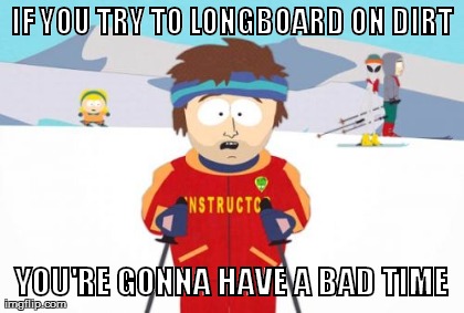 Super Cool Ski Instructor Meme | IF YOU TRY TO LONGBOARD ON DIRT YOU'RE GONNA HAVE A BAD TIME | image tagged in memes,super cool ski instructor | made w/ Imgflip meme maker