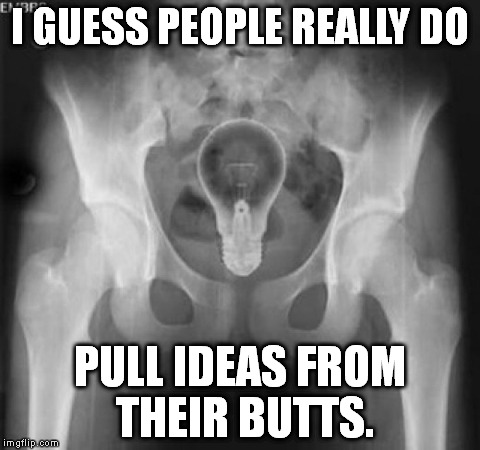 The X-ray machine doesn't lie! | I GUESS PEOPLE REALLY DO; PULL IDEAS FROM THEIR BUTTS. | image tagged in memes,lightbulb,stupid | made w/ Imgflip meme maker