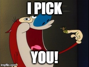 stimpy booger | I PICK YOU! | image tagged in stimpy booger | made w/ Imgflip meme maker