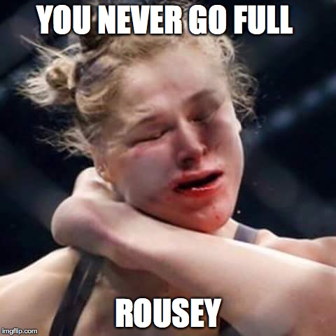 Ronda Rousey | YOU NEVER GO FULL; ROUSEY | image tagged in ronda rousey | made w/ Imgflip meme maker