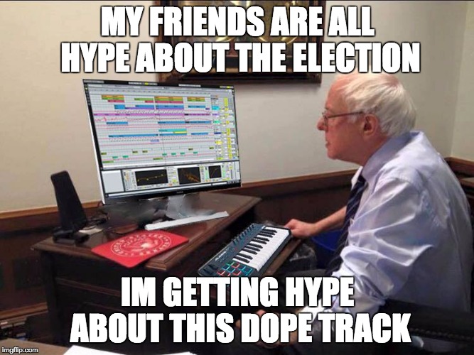in the studio with bern | MY FRIENDS ARE ALL HYPE ABOUT THE ELECTION; IM GETTING HYPE ABOUT THIS DOPE TRACK | image tagged in in the studio with bern | made w/ Imgflip meme maker