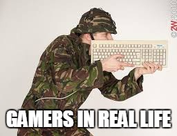 GAMERS IN REAL LIFE | image tagged in keyboard warrior | made w/ Imgflip meme maker