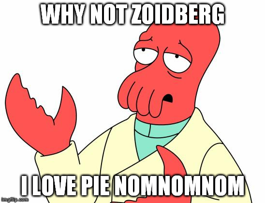 WHY NOT ZOIDBERG I LOVE PIE NOMNOMNOM | made w/ Imgflip meme maker