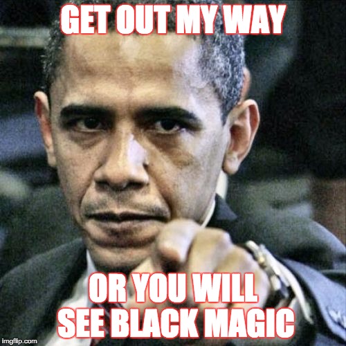 Pissed Off Obama | GET OUT MY WAY; OR YOU WILL SEE BLACK MAGIC | image tagged in memes,pissed off obama | made w/ Imgflip meme maker