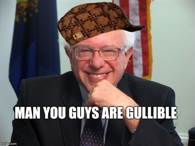 Vote Bernie Sanders | MAN YOU GUYS ARE GULLIBLE | image tagged in vote bernie sanders,scumbag | made w/ Imgflip meme maker