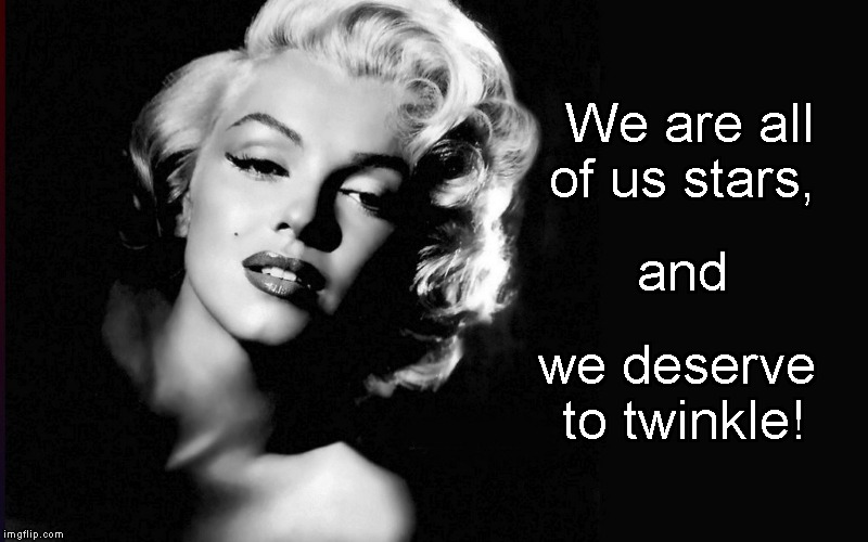 Marilyn Monroe; all deserve to twinkle! | We are all of us stars, and; we deserve to twinkle! | image tagged in marilyn monroe | made w/ Imgflip meme maker