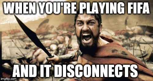 Sparta Leonidas Meme | WHEN YOU'RE PLAYING FIFA; AND IT DISCONNECTS | image tagged in memes,sparta leonidas | made w/ Imgflip meme maker