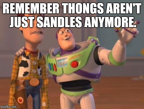 X, X Everywhere | REMEMBER THONGS AREN'T JUST SANDLES ANYMORE. | image tagged in memes,x x everywhere,buzz lightyear,woody | made w/ Imgflip meme maker