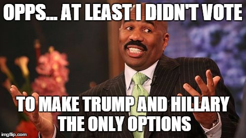 Steve Harvey Meme | OPPS... AT LEAST I DIDN'T VOTE TO MAKE TRUMP AND HILLARY THE ONLY OPTIONS | image tagged in memes,steve harvey | made w/ Imgflip meme maker