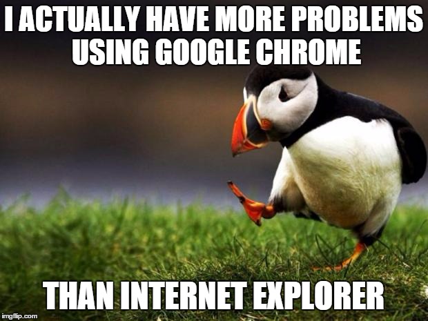 Unpopular Opinion Puffin | I ACTUALLY HAVE MORE PROBLEMS USING GOOGLE CHROME; THAN INTERNET EXPLORER | image tagged in memes,unpopular opinion puffin | made w/ Imgflip meme maker