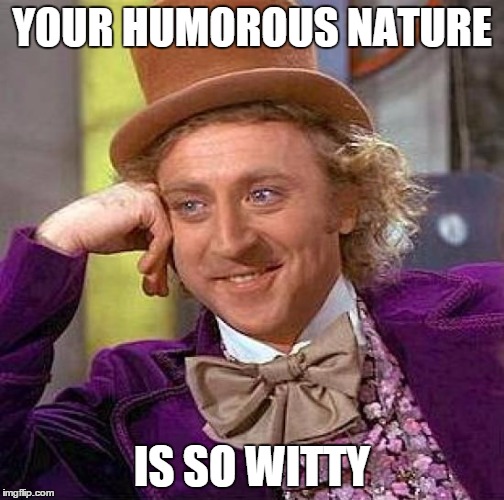 Creepy Condescending Wonka Meme | YOUR HUMOROUS NATURE IS SO WITTY | image tagged in memes,creepy condescending wonka | made w/ Imgflip meme maker