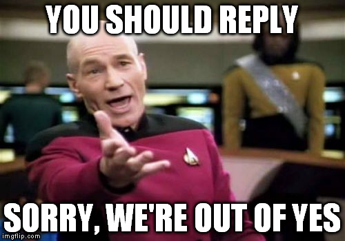 Picard Wtf Meme | YOU SHOULD REPLY SORRY, WE'RE OUT OF YES | image tagged in memes,picard wtf | made w/ Imgflip meme maker