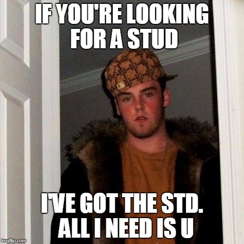 Scumbag Steve Meme | IF YOU'RE LOOKING FOR A STUD; I'VE GOT THE STD.  ALL I NEED IS U | image tagged in memes,scumbag steve | made w/ Imgflip meme maker