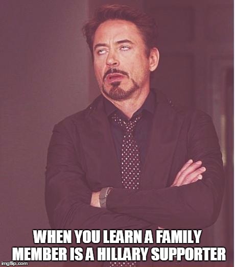 Face You Make Robert Downey Jr Meme | WHEN YOU LEARN A FAMILY MEMBER IS A HILLARY SUPPORTER | image tagged in memes,face you make robert downey jr | made w/ Imgflip meme maker