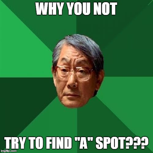 WHY YOU NOT TRY TO FIND "A" SPOT??? | made w/ Imgflip meme maker