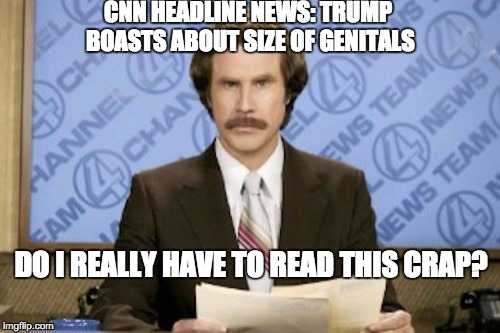 Ron Burgundy Meme | CNN HEADLINE NEWS: TRUMP BOASTS ABOUT SIZE OF GENITALS; DO I REALLY HAVE TO READ THIS CRAP? | image tagged in memes,ron burgundy | made w/ Imgflip meme maker