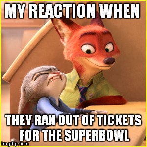 MY REACTION WHEN; THEY RAN OUT OF TICKETS FOR THE SUPERBOWL | image tagged in memes,disney,zootopia | made w/ Imgflip meme maker