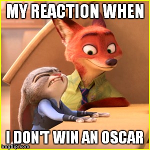 MY REACTION WHEN; I DON'T WIN AN OSCAR | image tagged in memes,disney,zootopia | made w/ Imgflip meme maker