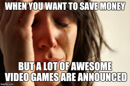 First World Problems | WHEN YOU WANT TO SAVE MONEY; BUT A LOT OF AWESOME VIDEO GAMES ARE ANNOUNCED | image tagged in memes,first world problems,relatable,video games | made w/ Imgflip meme maker