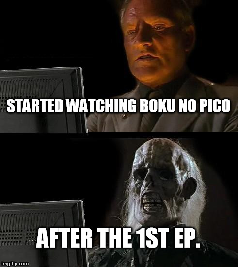 I'll Just Wait Here | STARTED WATCHING BOKU NO PICO; AFTER THE 1ST EP. | image tagged in memes,ill just wait here | made w/ Imgflip meme maker