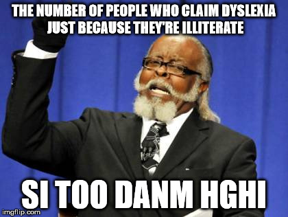 Too Damn High Meme | THE NUMBER OF PEOPLE WHO CLAIM DYSLEXIA JUST BECAUSE THEY'RE ILLITERATE; SI TOO DANM HGHI | image tagged in memes,too damn high | made w/ Imgflip meme maker