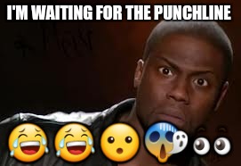 Kevin Hart Meme | I'M WAITING FOR THE PUNCHLINE; 😂😂😮😱👀 | image tagged in memes,kevin hart the hell | made w/ Imgflip meme maker