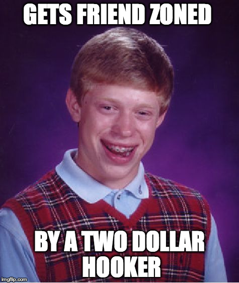 Bad Luck Brian Meme | GETS FRIEND ZONED; BY A TWO DOLLAR HOOKER | image tagged in memes,bad luck brian | made w/ Imgflip meme maker