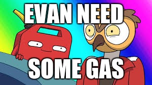 EVAN NEED; SOME GAS | image tagged in i need it | made w/ Imgflip meme maker