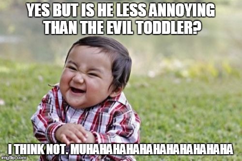 Evil Toddler Meme | YES BUT IS HE LESS ANNOYING THAN THE EVIL TODDLER? I THINK NOT. MUHAHAHAHAHAHAHAHAHAHAHA | image tagged in memes,evil toddler | made w/ Imgflip meme maker