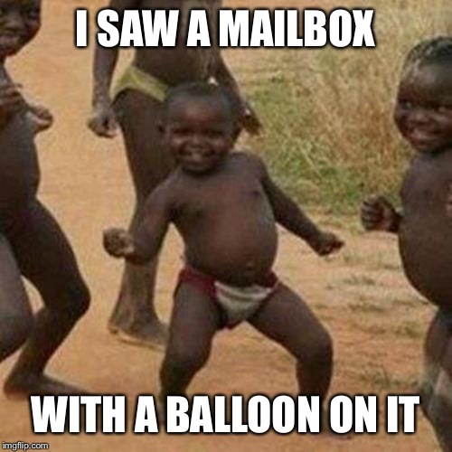 Third World Success Kid | I SAW A MAILBOX; WITH A BALLOON ON IT | image tagged in memes,third world success kid | made w/ Imgflip meme maker