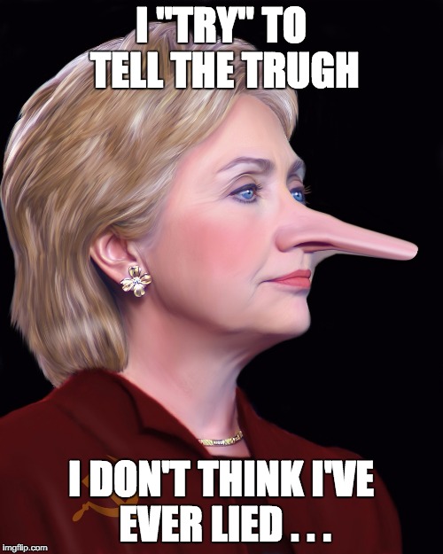 Hillary Pinnocchio | I "TRY" TO TELL THE TRUGH I DON'T THINK I'VE EVER LIED . . . | image tagged in hillary pinnocchio | made w/ Imgflip meme maker
