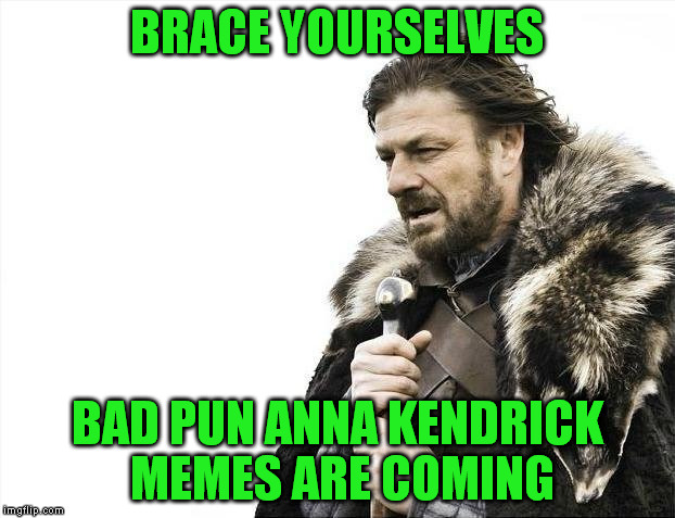 Brace Yourselves X is Coming Meme | BRACE YOURSELVES; BAD PUN ANNA KENDRICK MEMES ARE COMING | image tagged in memes,brace yourselves x is coming | made w/ Imgflip meme maker