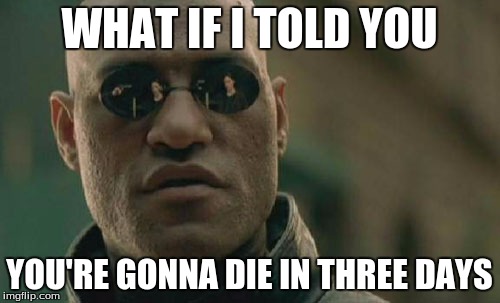 Matrix Morpheus Meme | WHAT IF I TOLD YOU YOU'RE GONNA DIE IN THREE DAYS | image tagged in memes,matrix morpheus | made w/ Imgflip meme maker