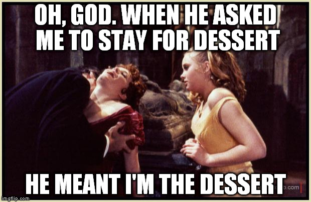 Dinner is served | OH, GOD. WHEN HE ASKED ME TO STAY FOR DESSERT; HE MEANT I'M THE DESSERT | image tagged in dracula drinking,memes | made w/ Imgflip meme maker